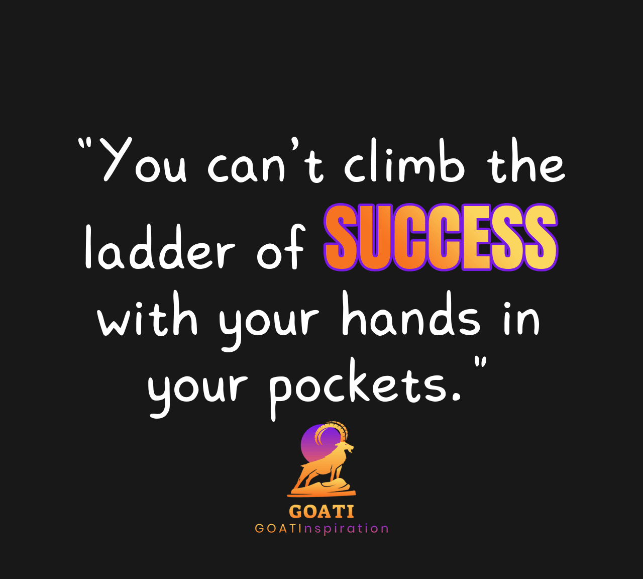 "You Can't Climb the Ladder of Success with Your Hands in Your Pockets" - GOATI