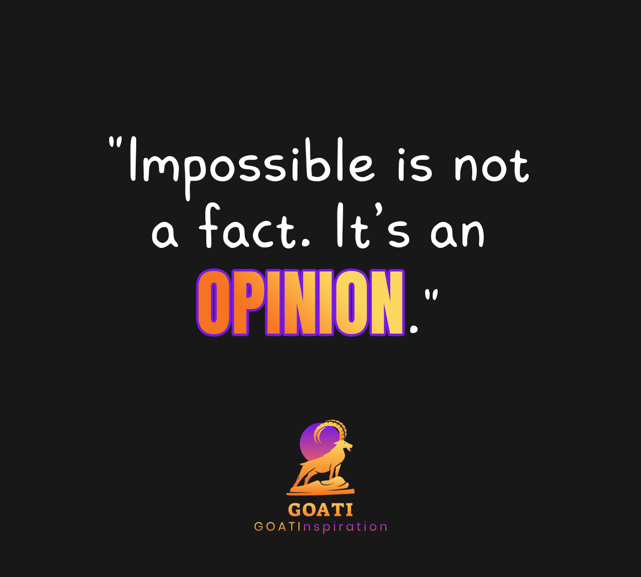 "Impossible is Not a Fact. It's an Opinion" - GOATI