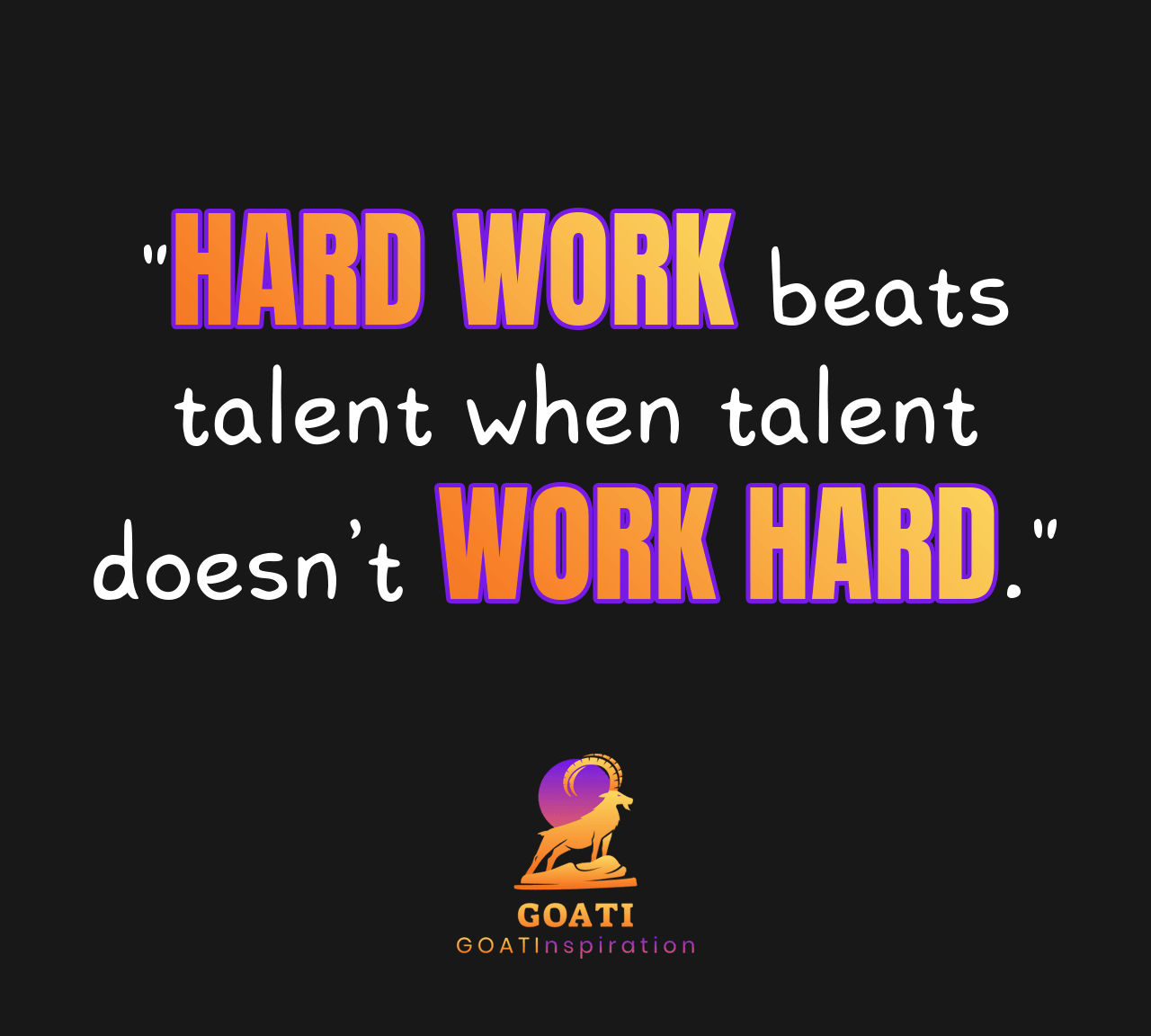 "Hard Work Beats Talent When Talent Doesn’t Work Hard" - GOATI