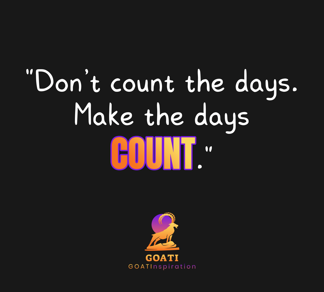 "Don’t Count the Days. Make the Days Count" - GOATI