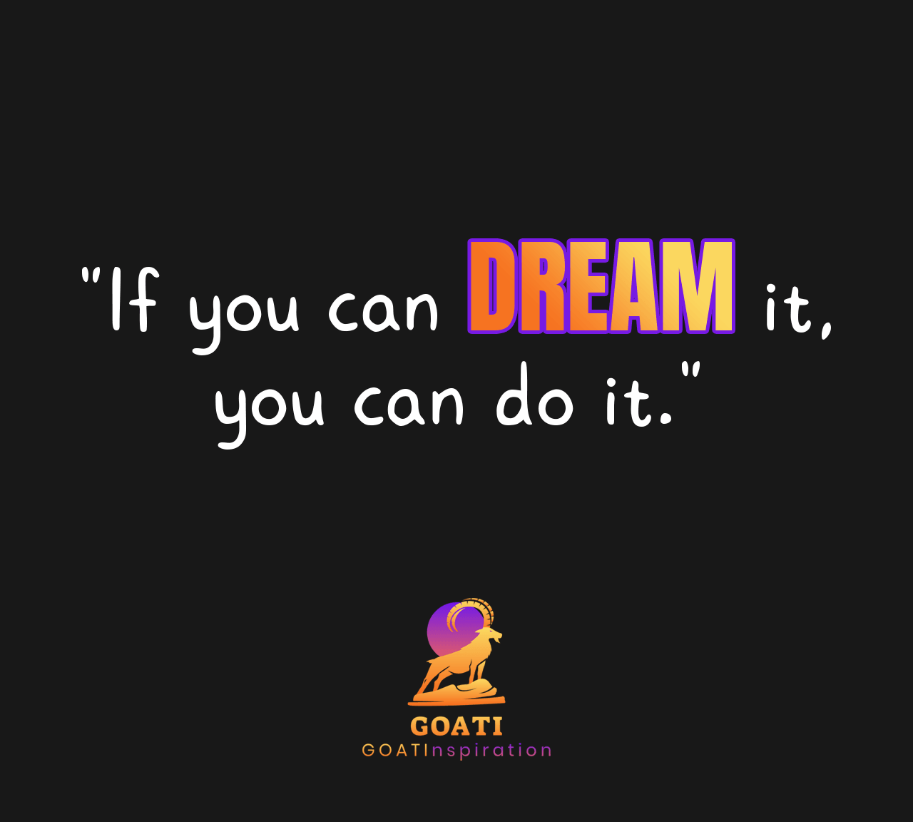 "If You Can Dream It, You Can Do It" - GOATI