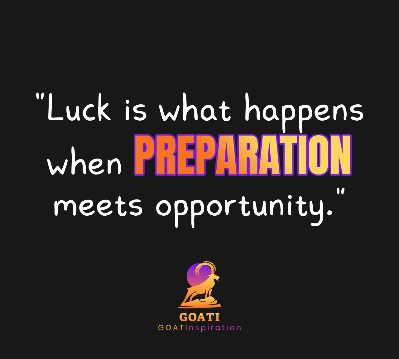"Luck Is What Happens When Preparation Meets Opportunity" - GOATI