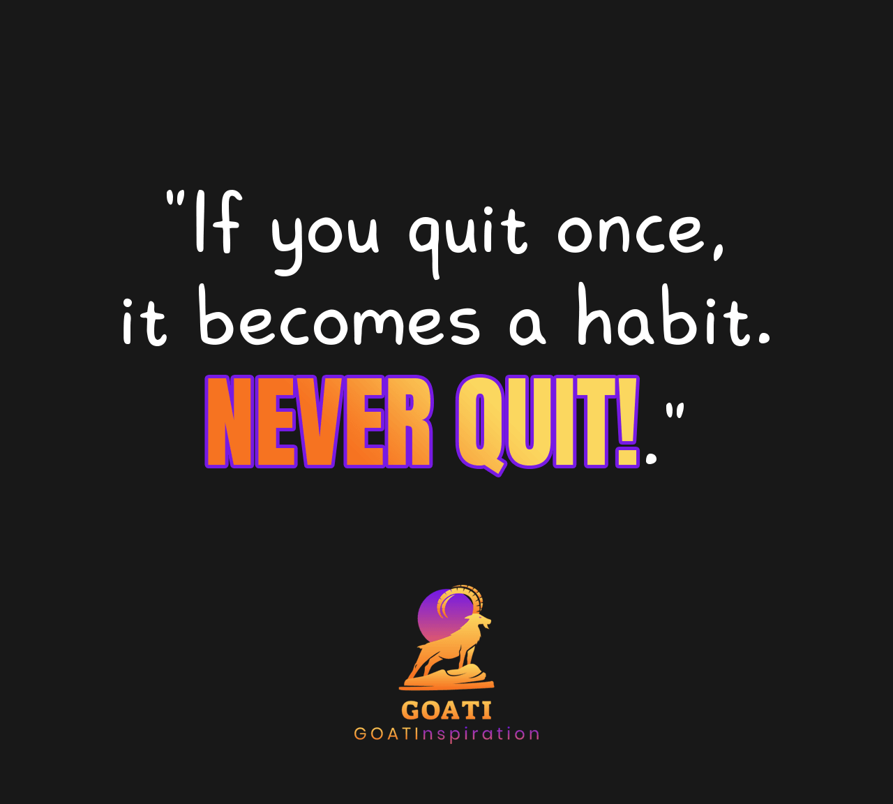 "If You Quit Once, It Becomes a Habit. Never Quit!" - GOATI