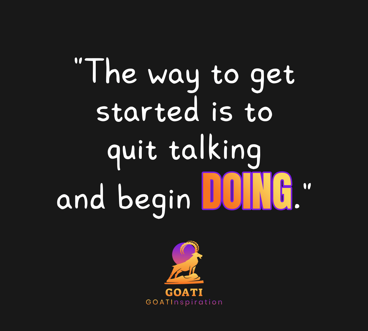 "The Way to Get Started Is to Quit Talking and Begin Doing" - GOATI